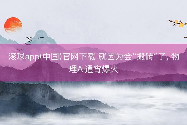 滚球app(中国)官网下载 就因为会“搬砖”了， 物理AI通宵爆火