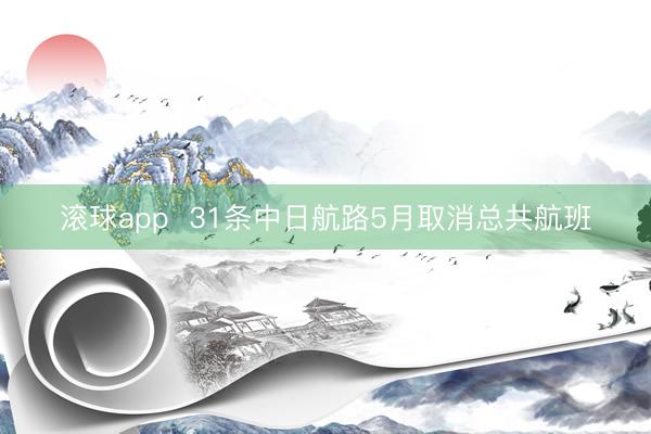 滚球app  31条中日航路5月取消总共航班