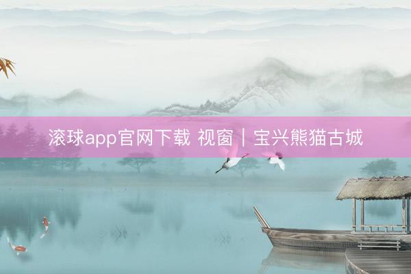 滚球app官网下载 视窗|宝兴熊猫古城