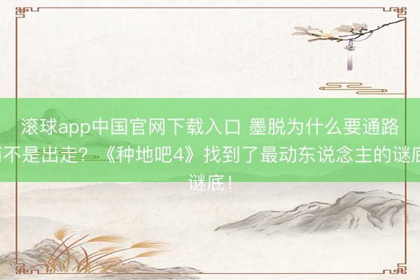 滚球app中国官网下载入口 墨脱为什么要通路而不是出走？《种地吧4》找到了最动东说念主的谜底！