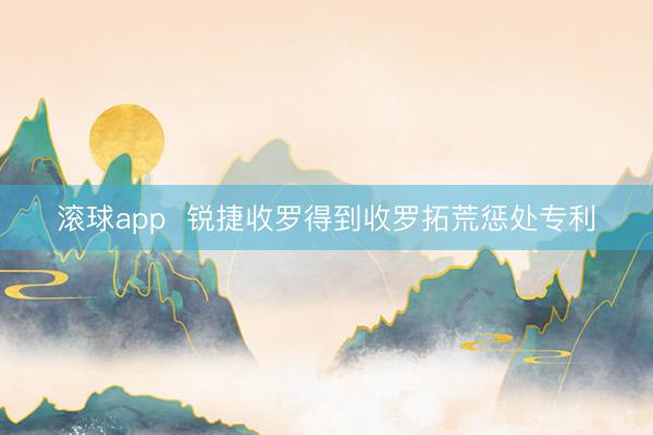 滚球app  锐捷收罗得到收罗拓荒惩处专利
