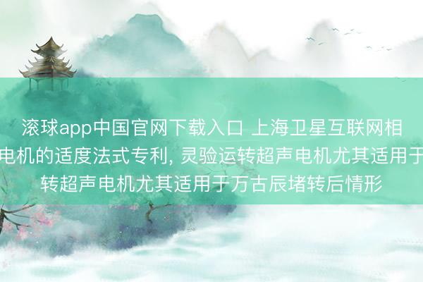滚球app中国官网下载入口 上海卫星互联网相干院请求运转超声电机的适度法式专利， 灵验运转超声电机尤其适用于万古辰堵转后情形