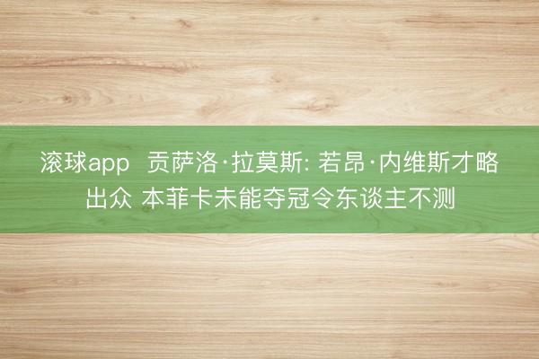 滚球app  贡萨洛·拉莫斯: 若昂·内维斯才略出众 本菲卡未能夺冠令东谈主不测