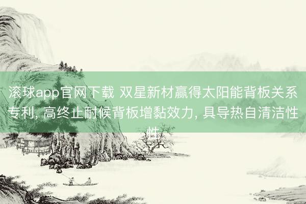 滚球app官网下载 双星新材赢得太阳能背板关系专利， 高终止耐候背板增黏效力， 具导热自清洁性