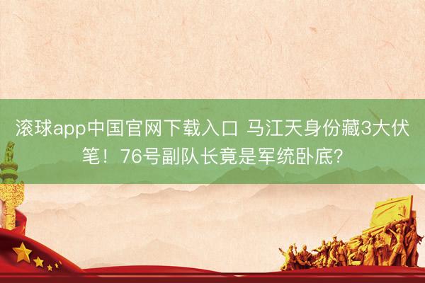 滚球app中国官网下载入口 马江天身份藏3大伏笔！76号副队长竟是军统卧底？