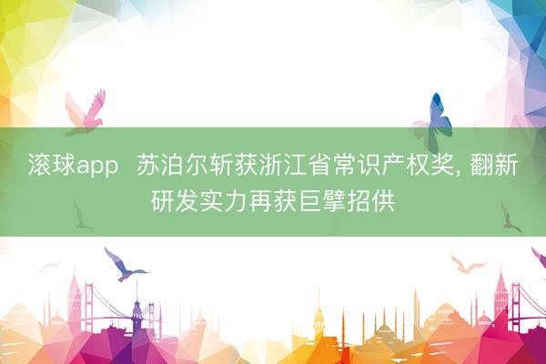 滚球app  苏泊尔斩获浙江省常识产权奖， 翻新研发实力再获巨擘招供