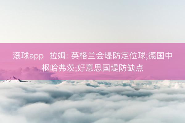 滚球app  拉姆: 英格兰会堤防定位球;德国中枢哈弗茨;好意思国堤防缺点