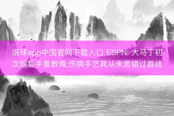 滚球app中国官网下载入口 ESPN: 大马丁初次规复手套教悔;伤病手艺其从未思错过首战