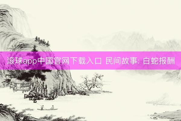 滚球app中国官网下载入口 民间故事: 白蛇报酬