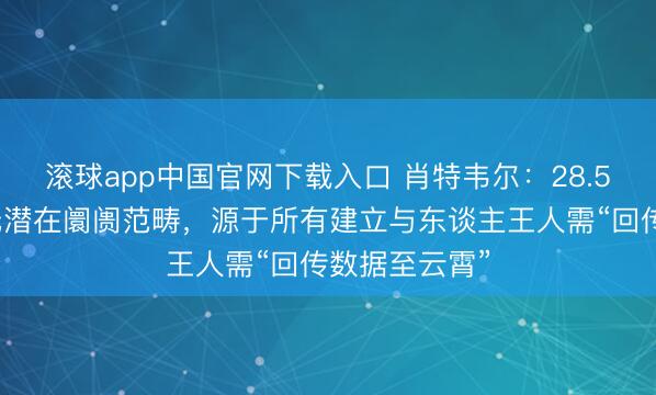 滚球app中国官网下载入口 肖特韦尔：28.5万亿好意思元潜在阛阓范畴，源于所有建立与东谈主王人需“回传数据至云霄”