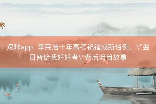 滚球app  李荣浩十年高考祝福成新俗例，