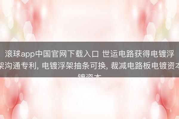 滚球app中国官网下载入口 世运电路获得电镀浮架沟通专利， 电镀浮架抽条可换， 裁减电路板电镀资本
