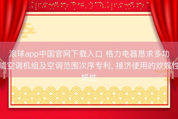 滚球app中国官网下载入口 格力电器恳求多功能空调机组及空调范围次序专利， 接济使用的欢娱性