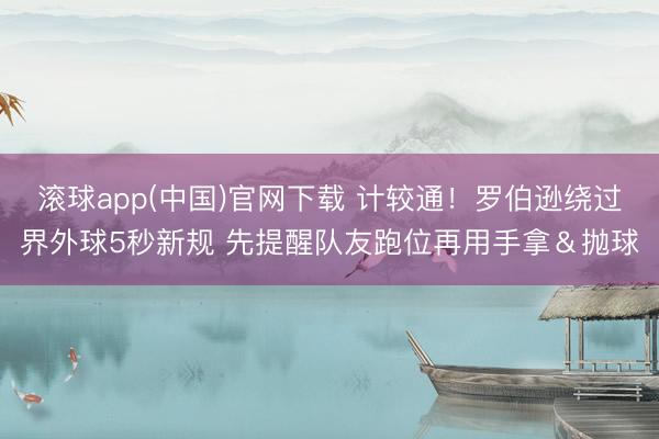 滚球app(中国)官网下载 计较通！罗伯逊绕过界外球5秒新规 先提醒队友跑位再用手拿＆抛球