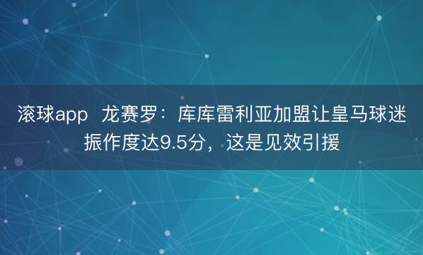 滚球app  龙赛罗：库库雷利亚加盟让皇马球迷振作度达9.5分，这是见效引援