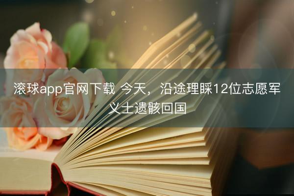 滚球app官网下载 今天，沿途理睬12位志愿军义士遗骸回国