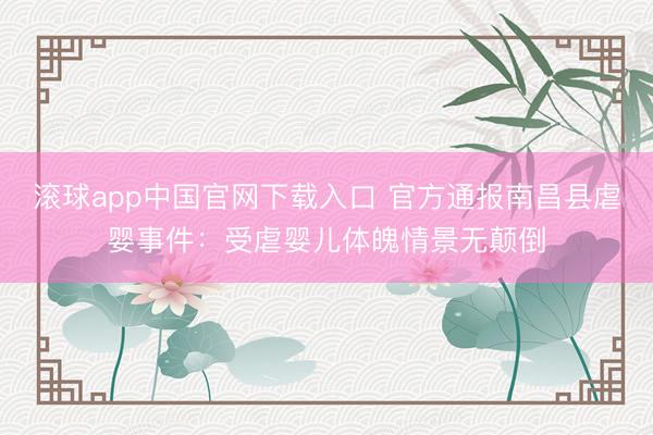 滚球app中国官网下载入口 官方通报南昌县虐婴事件:受虐婴儿体魄情景无颠倒