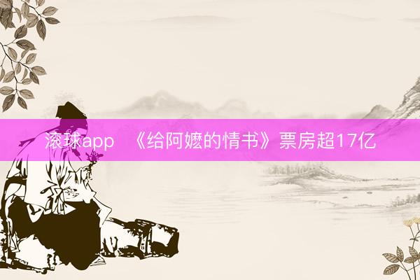 滚球app  《给阿嬷的情书》票房超17亿