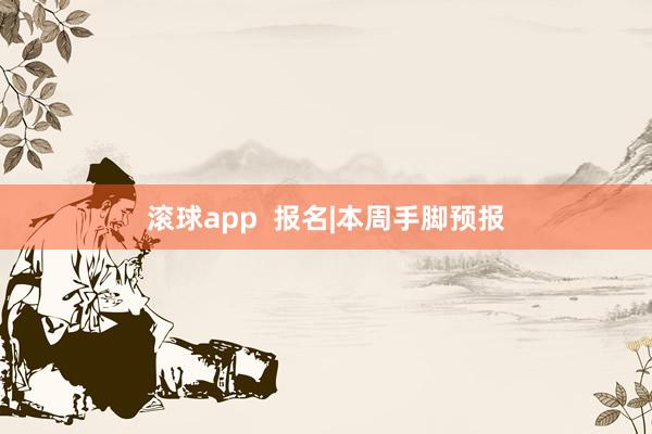 滚球app  报名|本周手脚预报