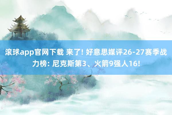 滚球app官网下载 来了! 好意思媒评26-27赛季战力榜: 尼克斯第3、火箭9强人16!