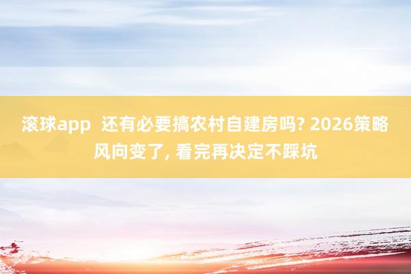 滚球app  还有必要搞农村自建房吗? 2026策略风向变了， 看完再决定不踩坑